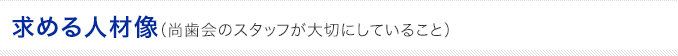 求める人材像(尚歯会のスタッフが大切にしていること)