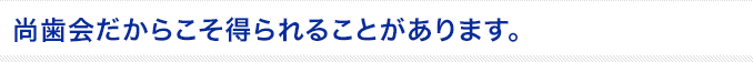尚歯会だかこそ得られることがあります。