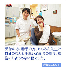 受付の方、助手の方、もちろん先生ご自身のなんと手厚い心配りの数々、感謝のしようもない程でした。